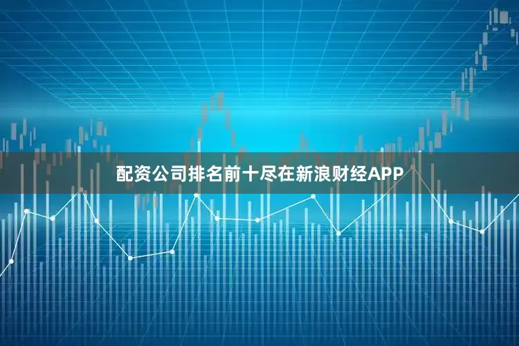 配资公司排名前十尽在新浪财经APP